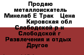 Продаю металлоискатель Минелаб Е-Трак › Цена ­ 53 000 - Кировская обл., Слободской р-н, Слободской г. Развлечения и отдых » Другое   